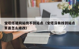 邳州宝塔搭建网站找不到站点（宝塔没有找到站点页面怎么修改）