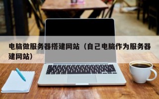 邳州电脑做服务器搭建网站（自己电脑作为服务器建网站）