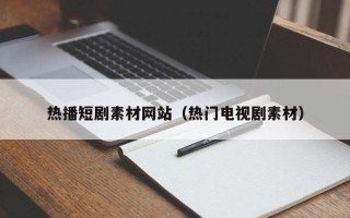 邳州热播短剧素材网站（热门电视剧素材）