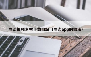 邳州导流视频素材下载网站（导流app的做法）