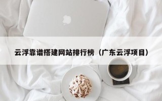 邳州云浮靠谱搭建网站排行榜（广东云浮项目）