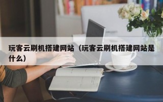 邳州玩客云刷机搭建网站（玩客云刷机搭建网站是什么）