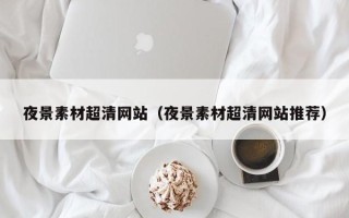 邳州夜景素材超清网站（夜景素材超清网站推荐）