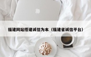 邳州福建网站搭建诚信为本（福建省诚信平台）