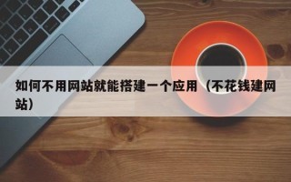 邳州如何不用网站就能搭建一个应用（不花钱建网站）